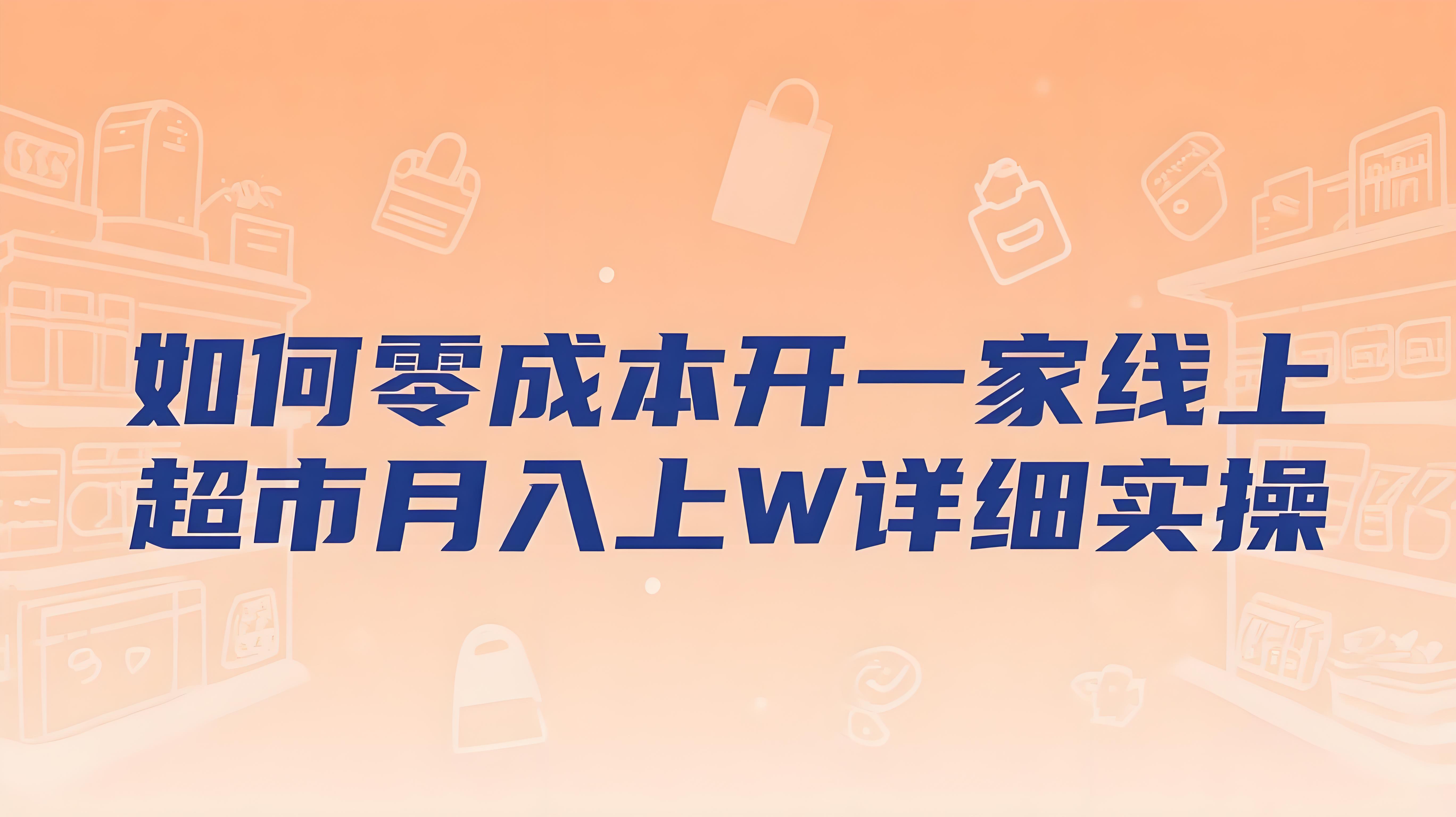 如何零成本开一家线上超市，月入上W，详细实操教学+渠道推荐-AI创作学习-提示词应用-短视频玩法青花瓷AI学习网