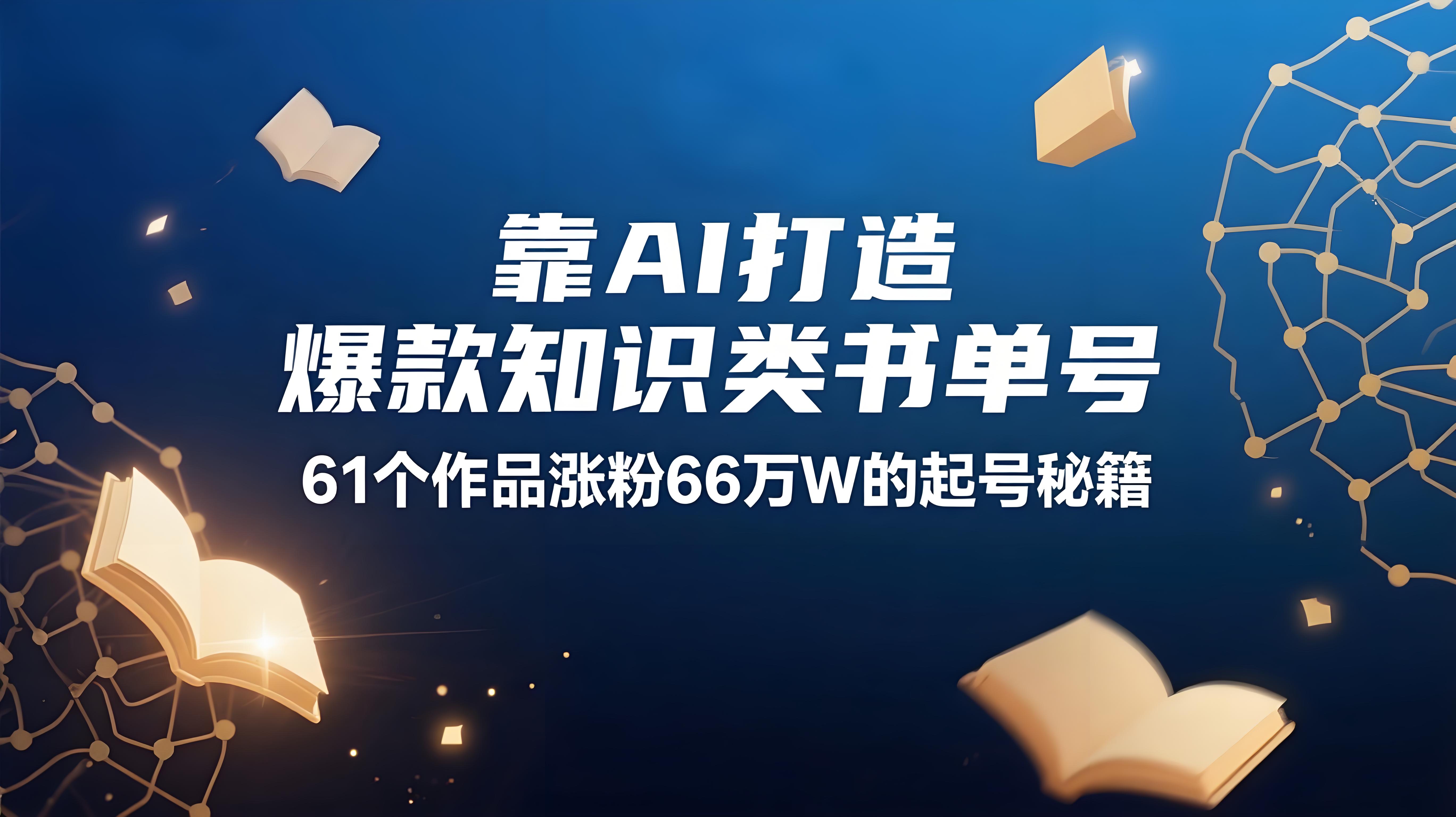 （评论可见）靠AI打造爆款知识类书单号，61个作品涨粉66w的起号秘籍-AI创作学习-提示词应用-短视频玩法青花瓷AI学习网