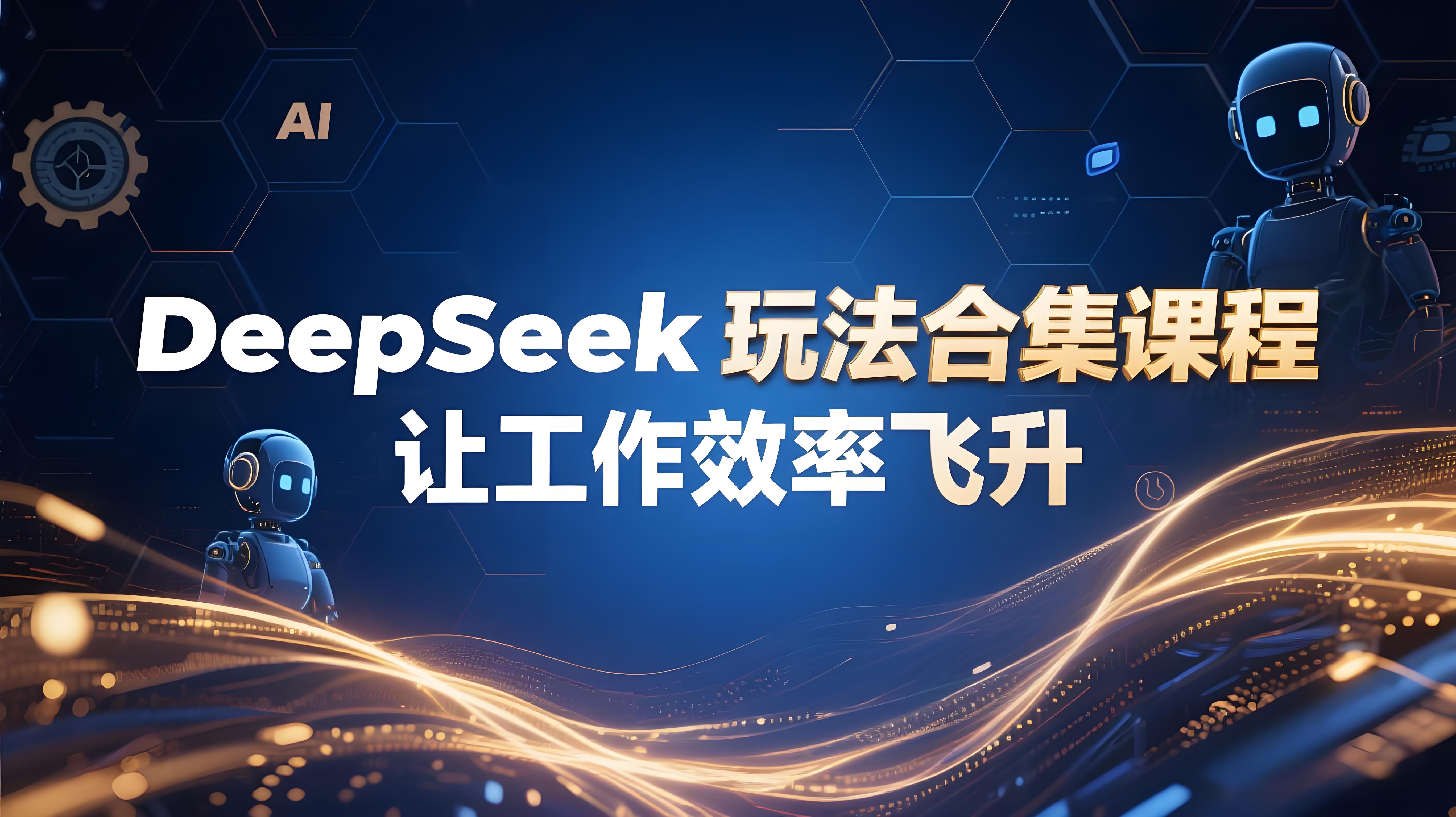 DeepSeek玩法合集课程，让你的工作效率飞升-AI创作学习-提示词应用-短视频玩法青花瓷AI学习网
