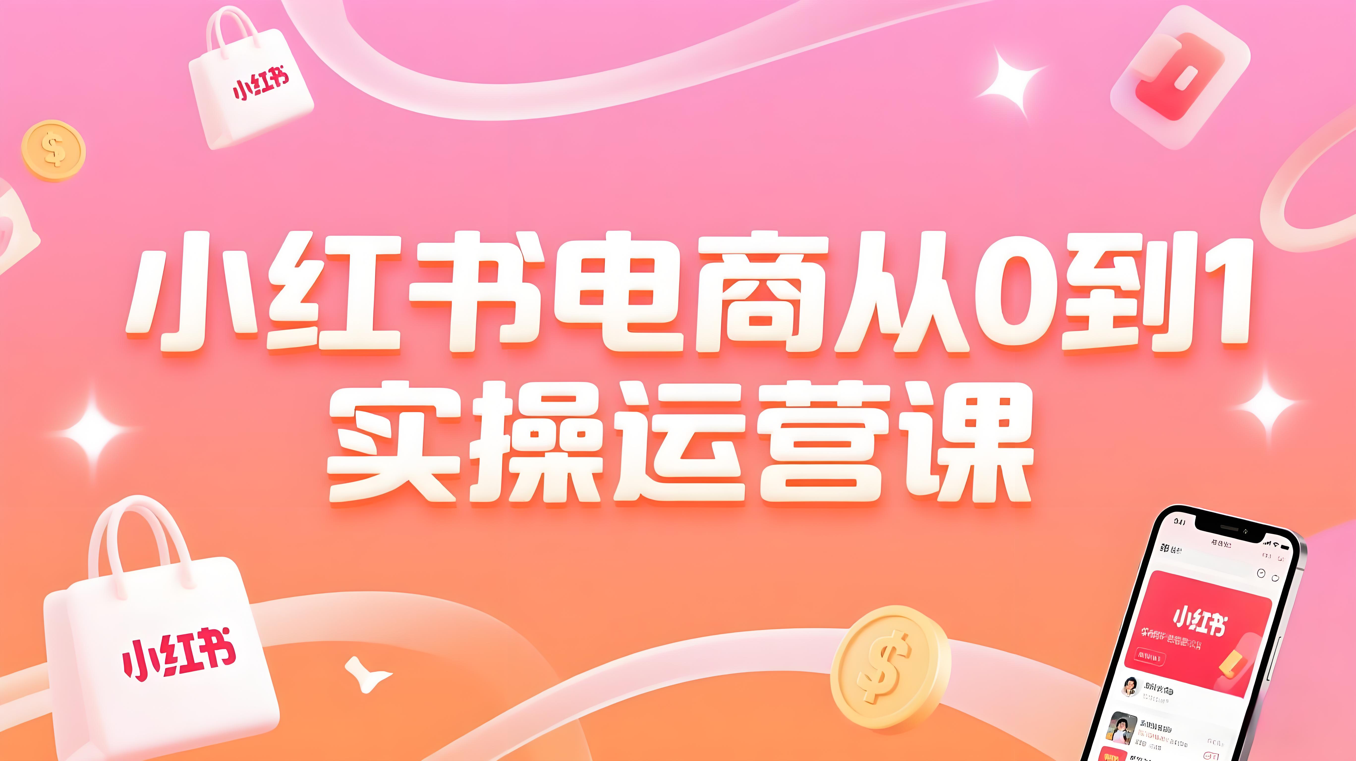 （评论可见）小红书电商从0到1实操运营课，从零开始，简单易学-AI创作学习-提示词应用-短视频玩法青花瓷AI学习网