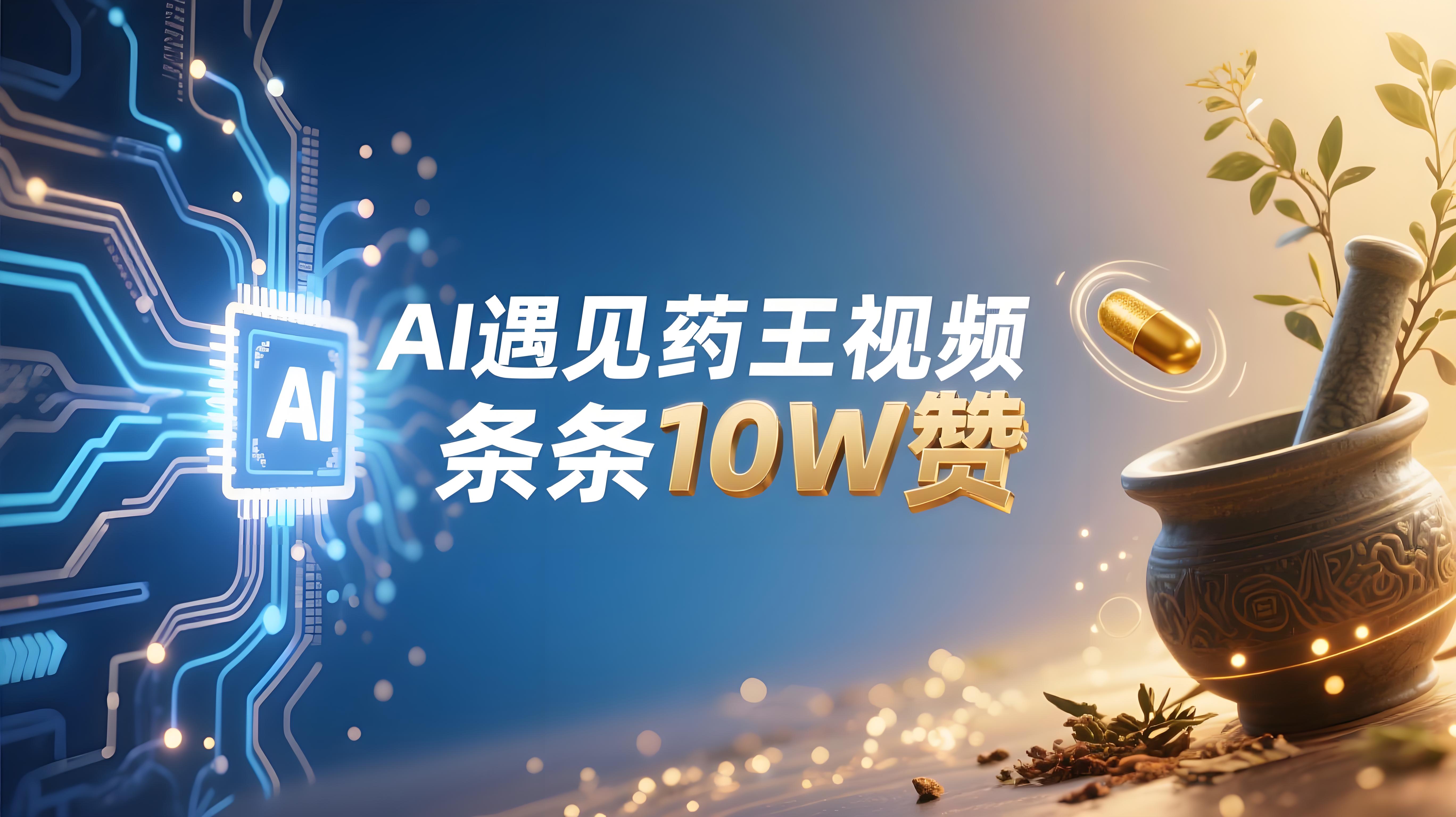 AI遇见药王视频，条条10W赞，快速起千粉万粉号，傻瓜式制作教学-AI创作学习-提示词应用-短视频玩法青花瓷AI学习网