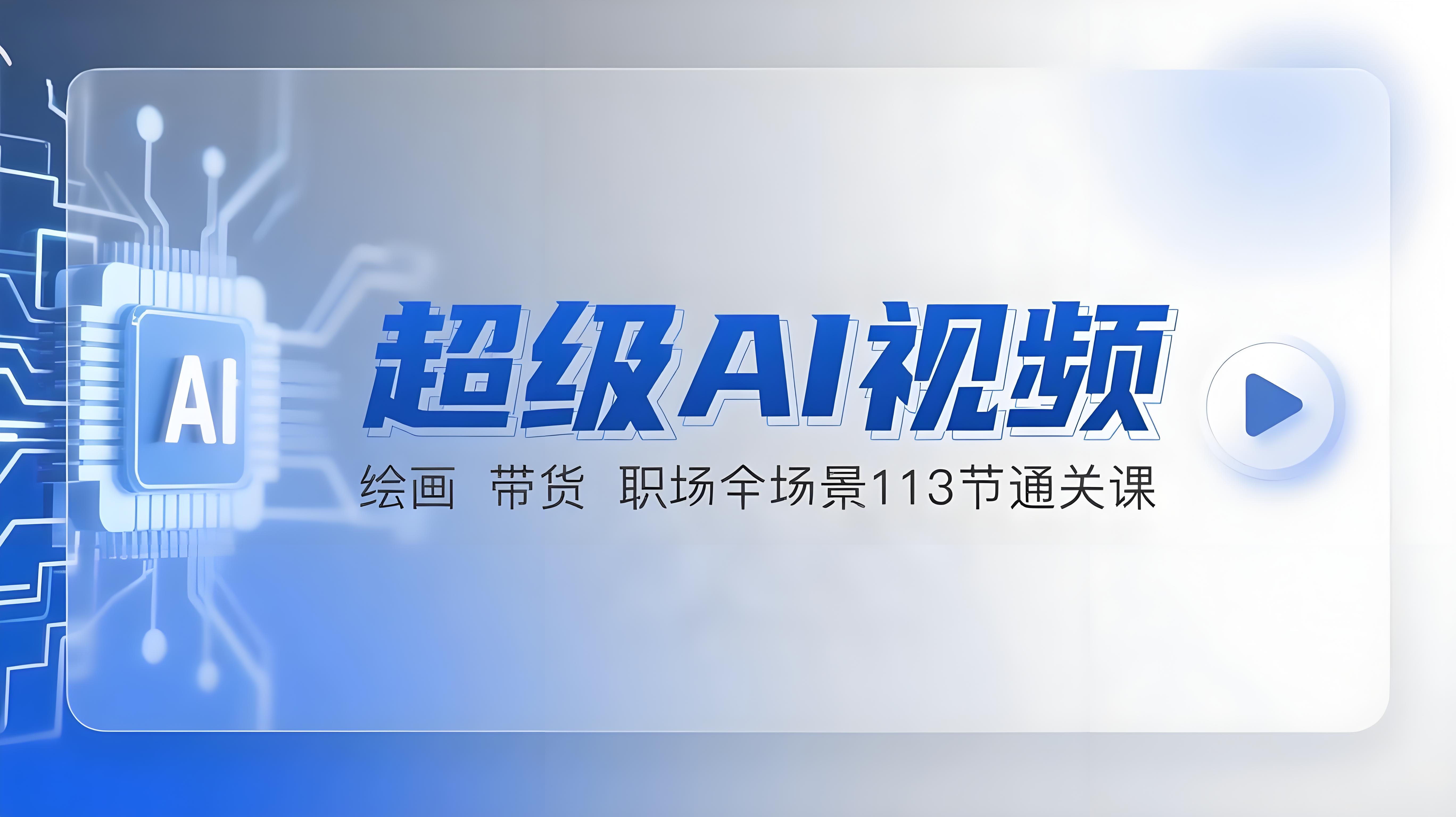 超级AI视频：绘画、带货、职场全场景113节通关课，解锁AI无限可能-AI创作学习-提示词应用-短视频玩法青花瓷AI学习网