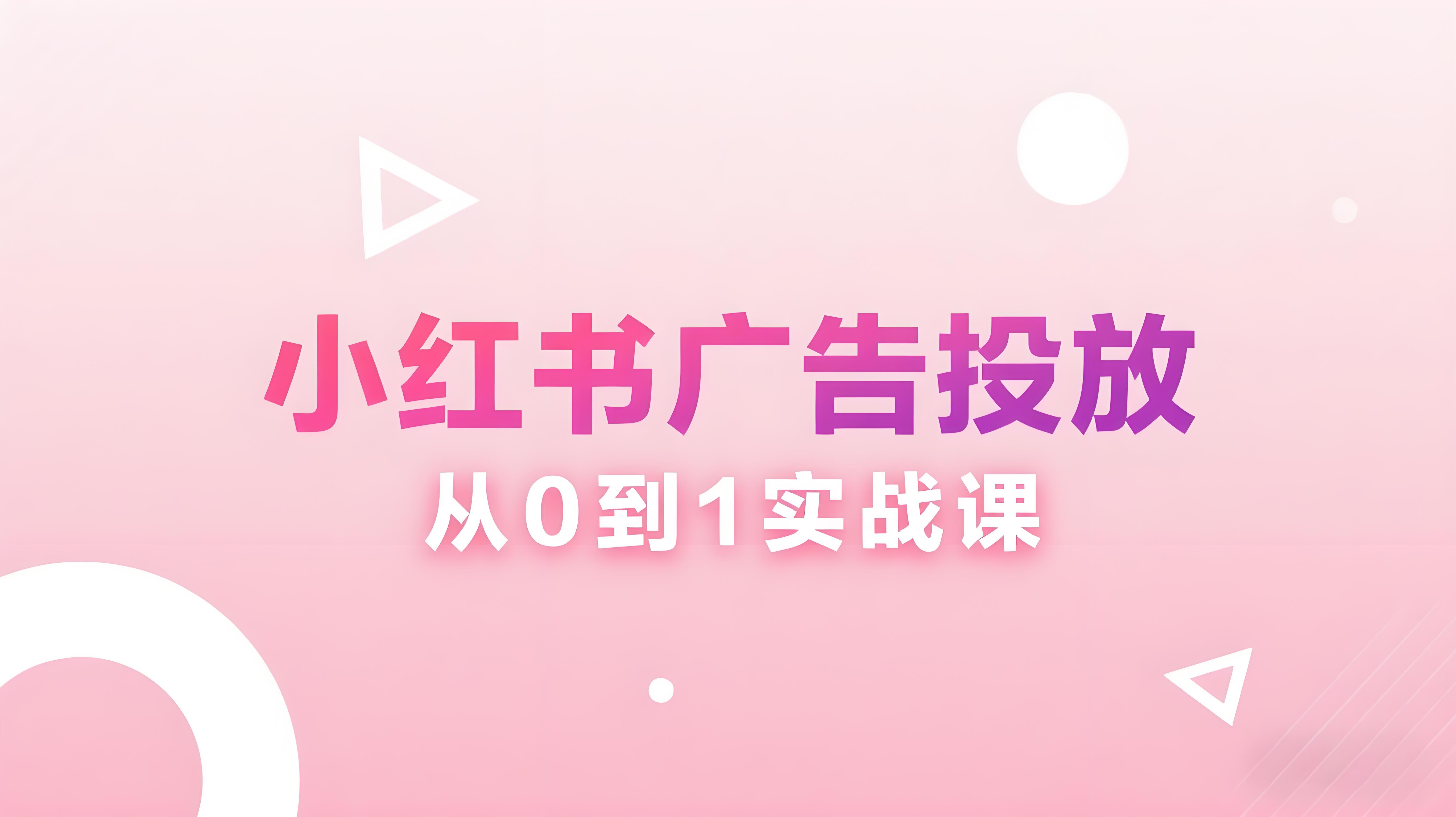 小红书广告投放从0到1的实战课，学完即可开始投放，拒绝无效广告消耗-AI创作学习-提示词应用-短视频玩法青花瓷AI学习网