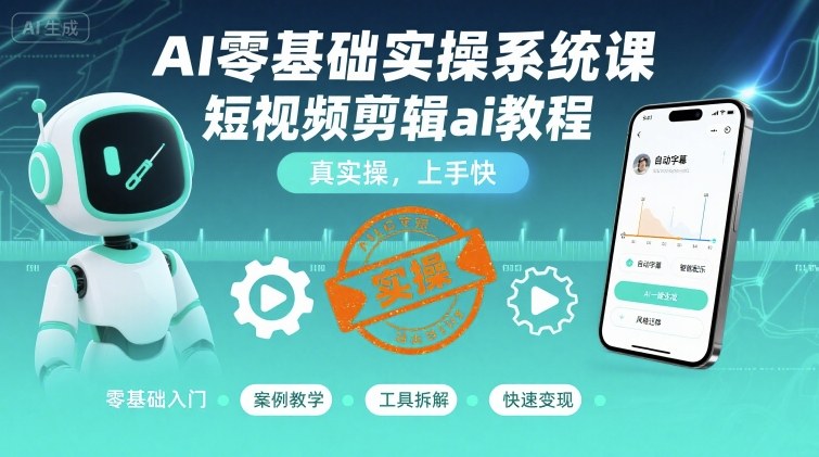 AI零基础实操系统课，短视频剪辑ai教程，真实操，上手快-AI创作学习-提示词应用-短视频玩法青花瓷AI学习网