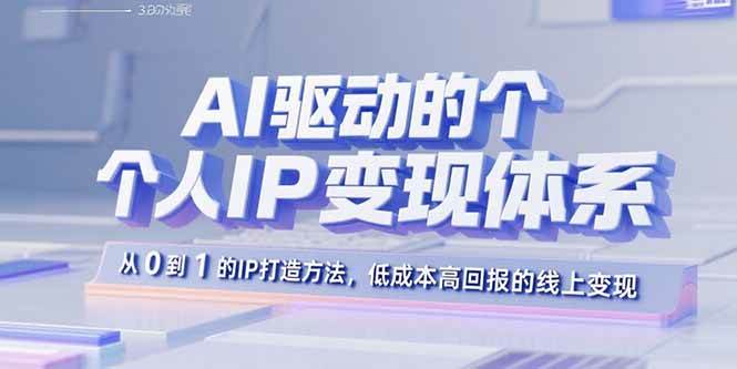 AI驱动的个人IP变现体系：从0到1的IP打造方法，低成本高回报的线上变现-AI创作学习-提示词应用-短视频玩法青花瓷AI学习网